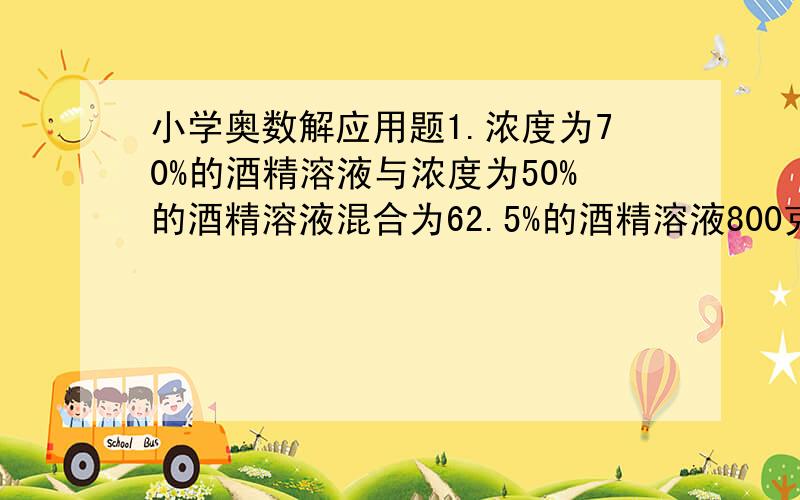 小学奥数解应用题1.浓度为70%的酒精溶液与浓度为50%的酒精溶液混合为62.5%的酒精溶液800克,两种不同浓度的酒精