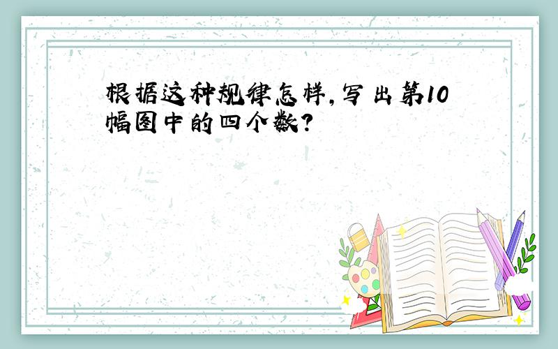 根据这种规律怎样,写出第10幅图中的四个数?