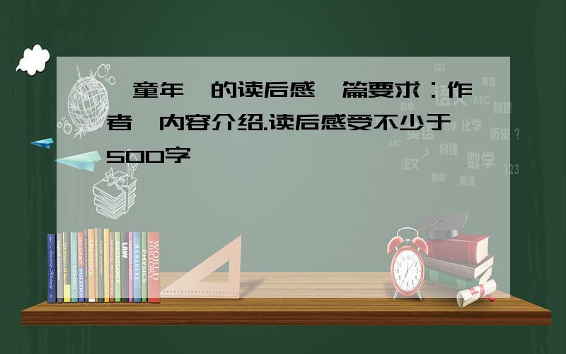 《童年》的读后感一篇要求：作者、内容介绍.读后感受不少于500字