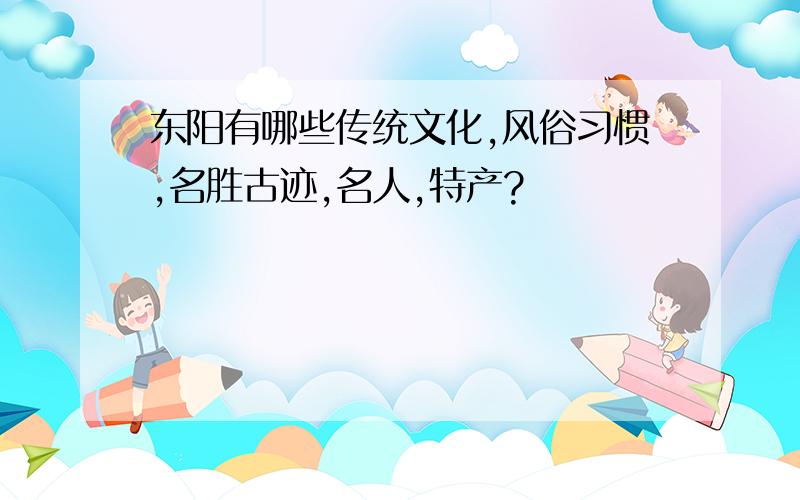 东阳有哪些传统文化,风俗习惯,名胜古迹,名人,特产?