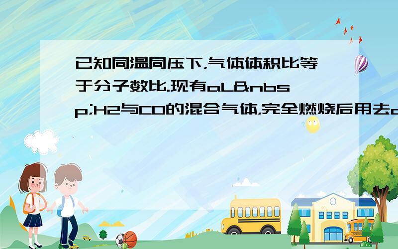 已知同温同压下，气体体积比等于分子数比.现有aL H2与CO的混合气体，完全燃烧后用去a2L O2，