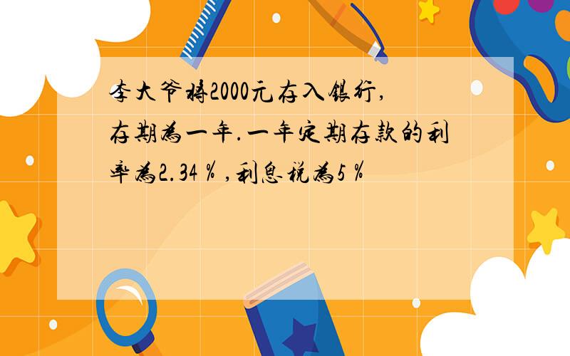 李大爷将2000元存入银行,存期为一年.一年定期存款的利率为2.34％,利息税为5％