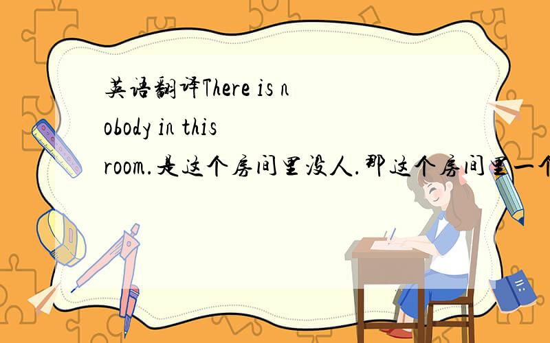 英语翻译There is nobody in this room.是这个房间里没人.那这个房间里一个人也没有怎么说呢?