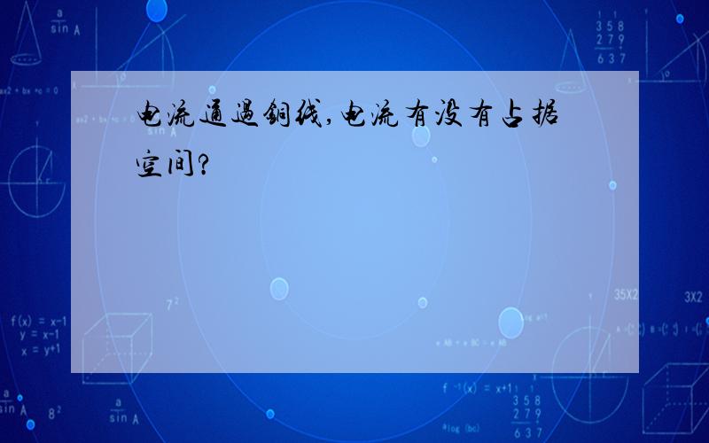 电流通过铜线,电流有没有占据空间?