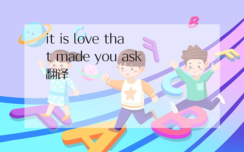 it is love that made you ask翻译