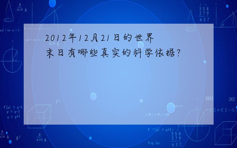 2012年12月21日的世界末日有哪些真实的科学依据?