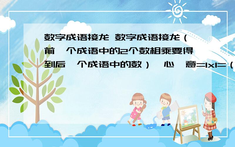 数字成语接龙 数字成语接龙（前一个成语中的2个数相乘要得到后一个成语中的数）一心一意=1x1=（ ） 颠三倒四=3x4=