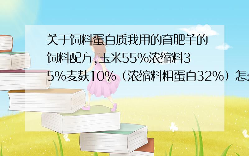 关于饲料蛋白质我用的育肥羊的饲料配方,玉米55%浓缩料35%麦麸10%（浓缩料粗蛋白32%）怎么计算每千克饲料里的粗蛋白