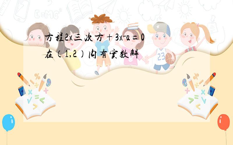 方程2x三次方+3x-a=0在（1,2）内有实数解