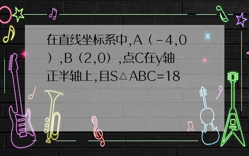 在直线坐标系中,A（-4,0）,B（2,0）,点C在y轴正半轴上,且S△ABC=18