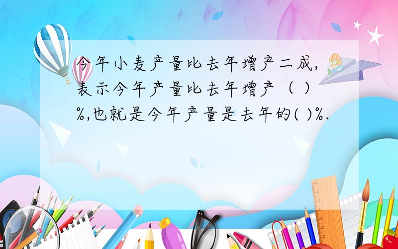 今年小麦产量比去年增产二成,表示今年产量比去年增产（ ）%,也就是今年产量是去年的( )%.