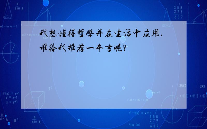 我想懂得哲学并在生活中应用,谁给我推荐一本书呢?