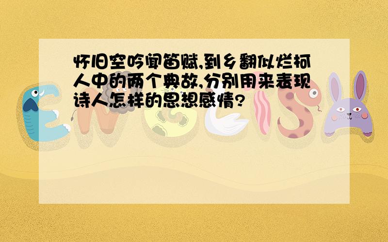 怀旧空吟闻笛赋,到乡翻似烂柯人中的两个典故,分别用来表现诗人怎样的思想感情?