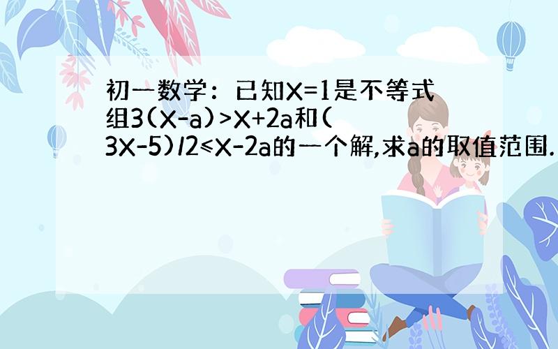 初一数学：已知X=1是不等式组3(X-a)>X+2a和(3X-5)/2≤X-2a的一个解,求a的取值范围.