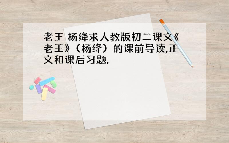 老王 杨绛求人教版初二课文《老王》（杨绛）的课前导读,正文和课后习题.