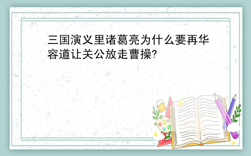 三国演义里诸葛亮为什么要再华容道让关公放走曹操?