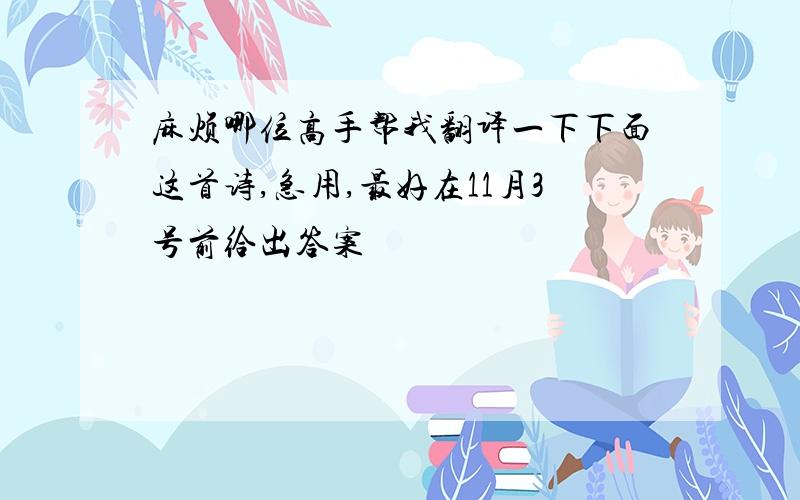 麻烦哪位高手帮我翻译一下下面这首诗,急用,最好在11月3号前给出答案