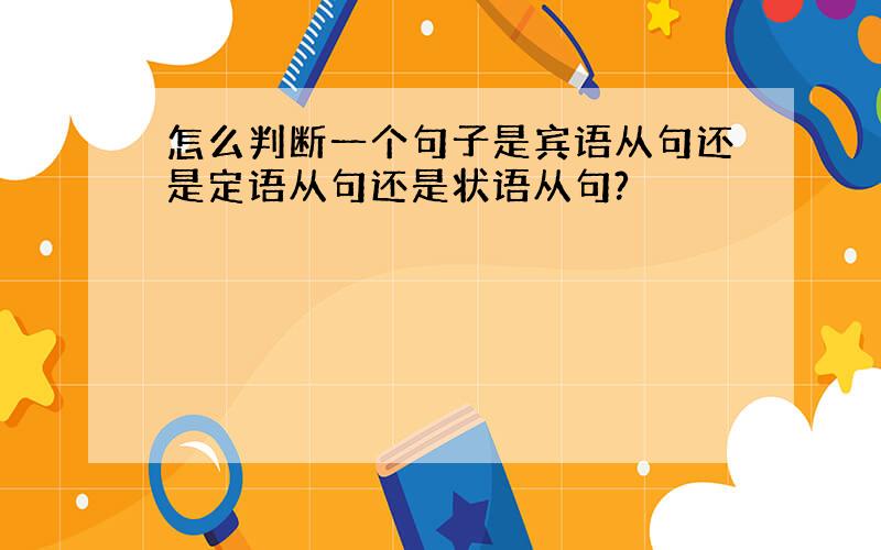 怎么判断一个句子是宾语从句还是定语从句还是状语从句?