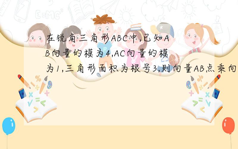 在锐角三角形ABC中,已知AB向量的模为4,AC向量的模为1,三角形面积为根号3,则向量AB点乘向量AC的值为?