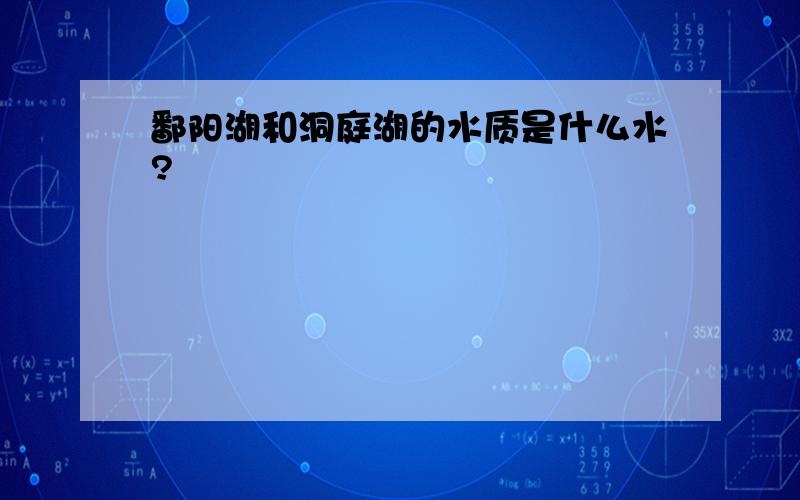 鄱阳湖和洞庭湖的水质是什么水?