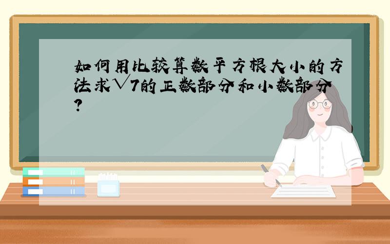 如何用比较算数平方根大小的方法求√7的正数部分和小数部分?