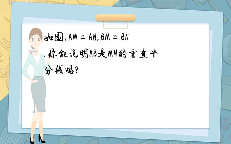 如图,AM=AN,BM=BN.你能说明AB是MN的垂直平分线吗?