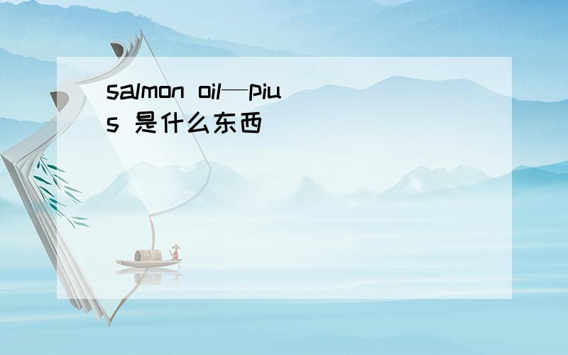 salmon oil—pius 是什么东西