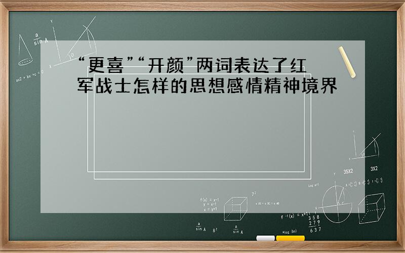 “更喜”“开颜”两词表达了红军战士怎样的思想感情精神境界