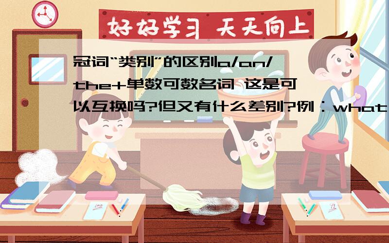 冠词“类别”的区别a/an/the+单数可数名词 这是可以互换吗?但又有什么差别?例：what's this in En