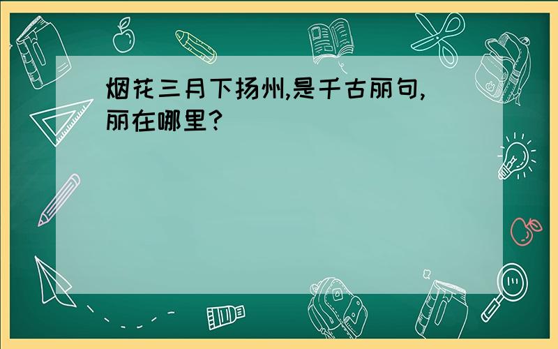 烟花三月下扬州,是千古丽句,丽在哪里?