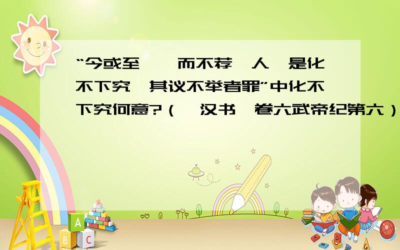 “今或至阖郡而不荐一人,是化不下究,其议不举者罪”中化不下究何意?（《汉书》卷六武帝纪第六）