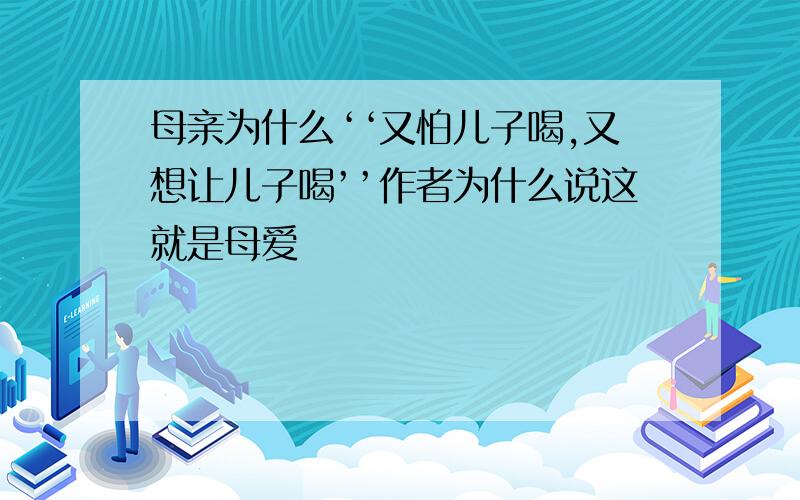 母亲为什么‘‘又怕儿子喝,又想让儿子喝’’作者为什么说这就是母爱