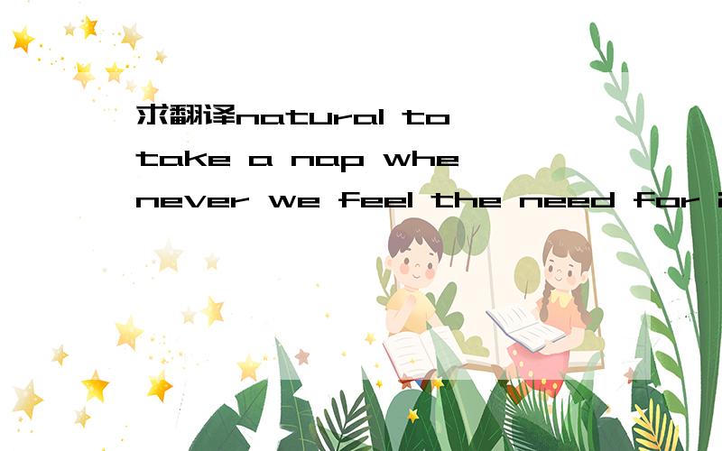 求翻译natural to take a nap whenever we feel the need for it