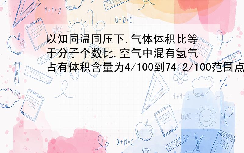 以知同温同压下,气体体积比等于分子个数比.空气中混有氢气占有体积含量为4/100到74.2/100范围点燃则会