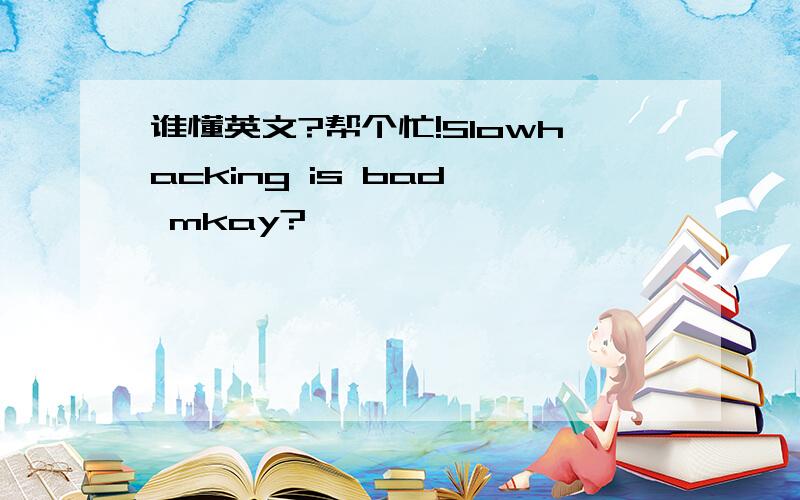 谁懂英文?帮个忙!Slowhacking is bad, mkay?