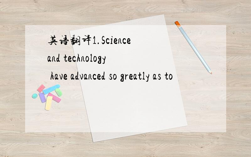 英语翻译1.Science and technology have advanced so greatly as to