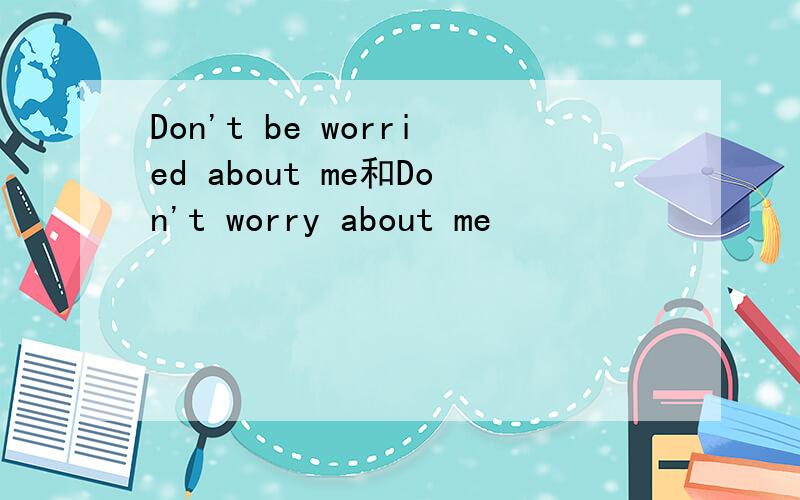 Don't be worried about me和Don't worry about me