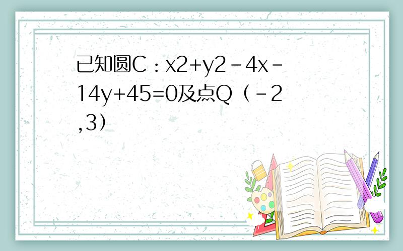 已知圆C：x2+y2-4x-14y+45=0及点Q（-2,3）