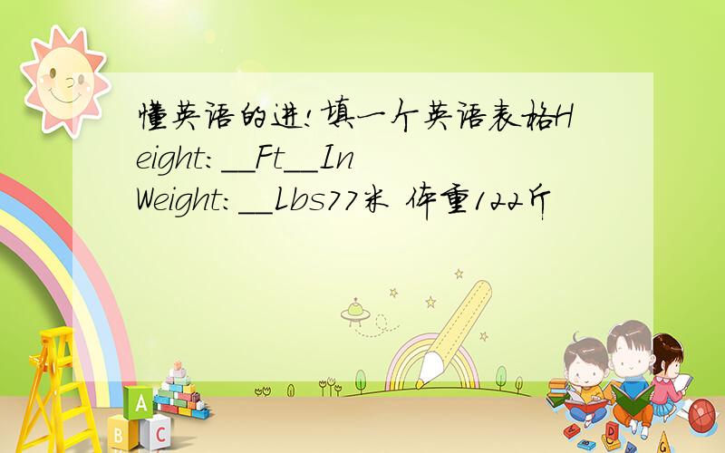 懂英语的进!填一个英语表格Height:__Ft__InWeight:__Lbs77米 体重122斤