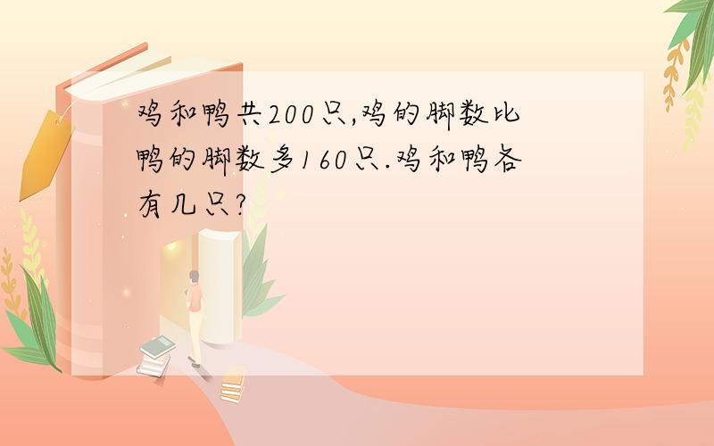 鸡和鸭共200只,鸡的脚数比鸭的脚数多160只.鸡和鸭各有几只?