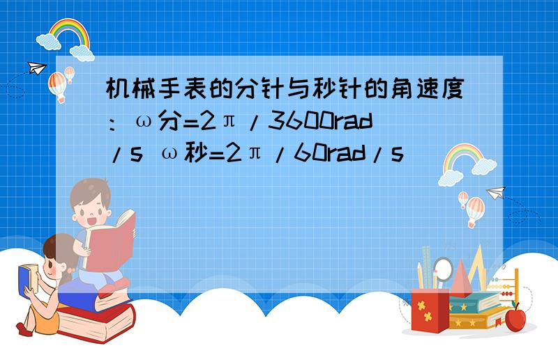 机械手表的分针与秒针的角速度：ω分=2π/3600rad/s ω秒=2π/60rad/s