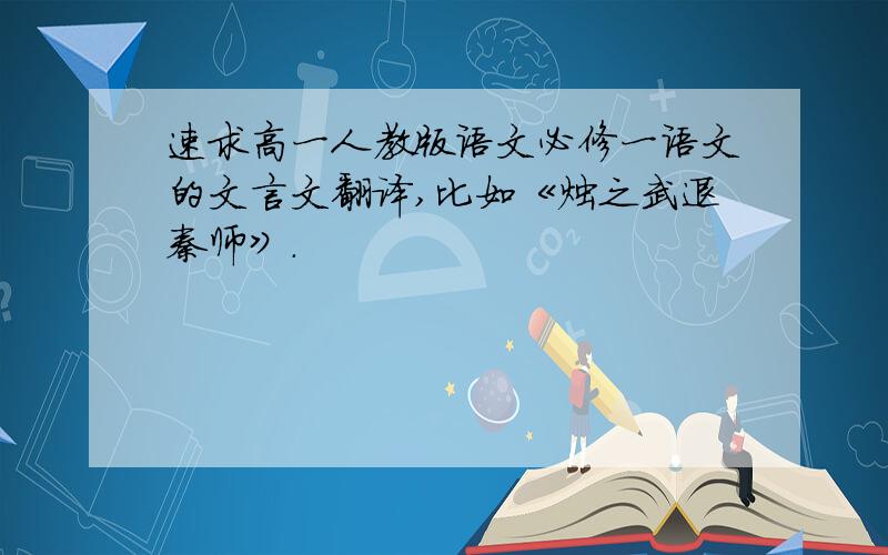 速求高一人教版语文必修一语文的文言文翻译,比如《烛之武退秦师》.