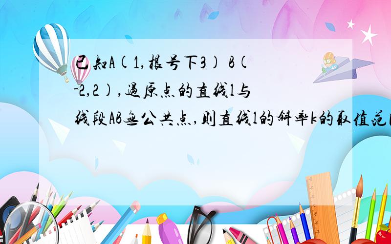 已知A(1,根号下3) B(-2,2),过原点的直线l与线段AB无公共点,则直线l的斜率k的取值范围是?