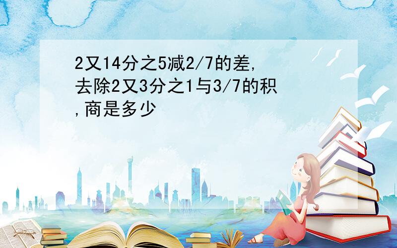 2又14分之5减2/7的差,去除2又3分之1与3/7的积,商是多少