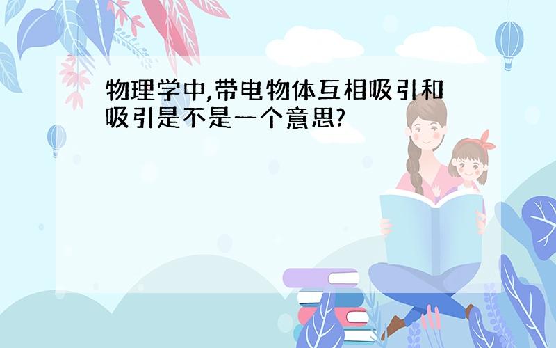 物理学中,带电物体互相吸引和吸引是不是一个意思?