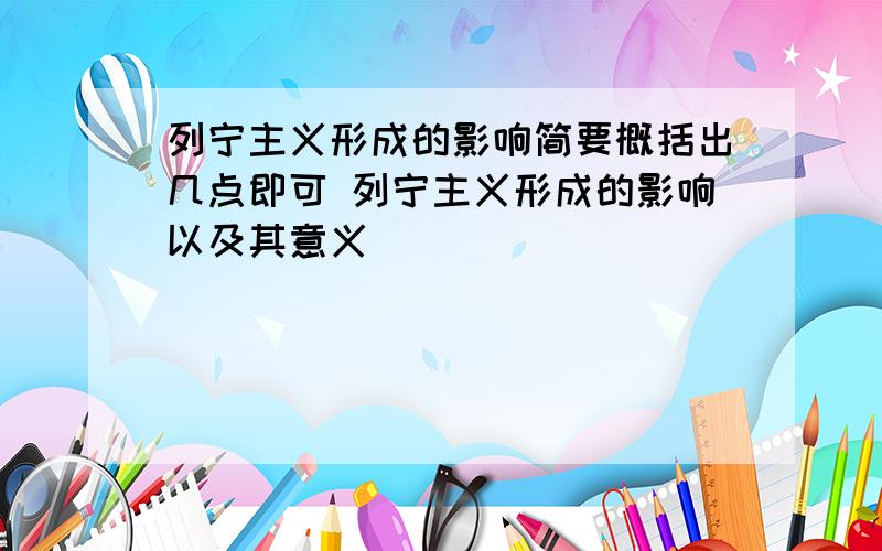 列宁主义形成的影响简要概括出几点即可 列宁主义形成的影响以及其意义