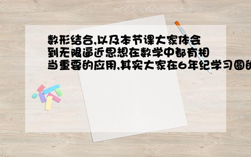 数形结合,以及本节课大家体会到无限逼近思想在数学中都有相当重要的应用,其实大家在6年纪学习圆的面积就是初步体会了无限逼近