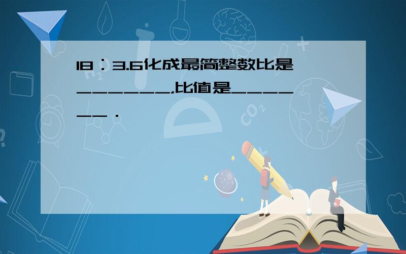 18：3.6化成最简整数比是______，比值是______．