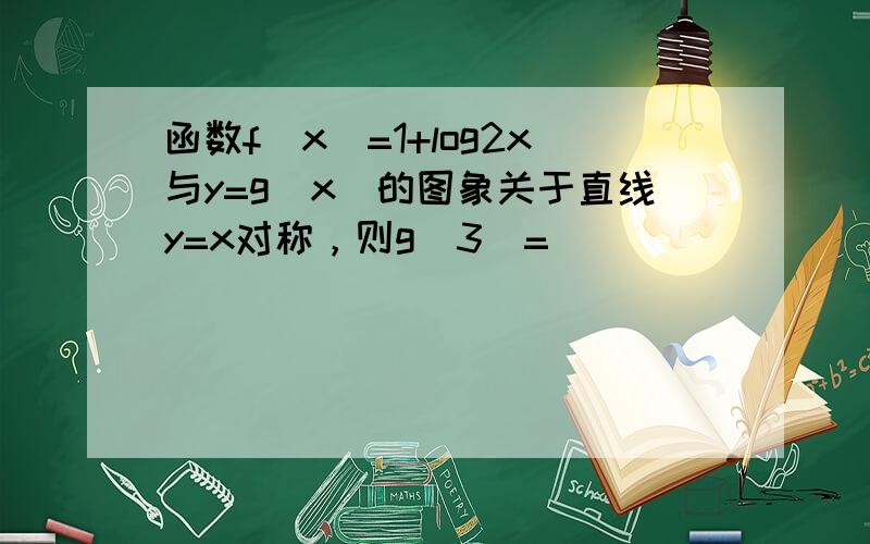 函数f（x）=1+log2x与y=g（x）的图象关于直线y=x对称，则g（3）=______．