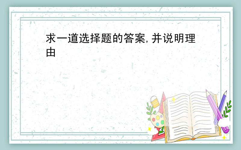 求一道选择题的答案,并说明理由